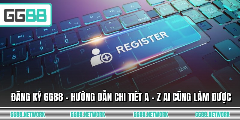 Đăng Ký GG88 - Hướng Dẫn Chi Tiết A - Z Ai Cũng Làm Được