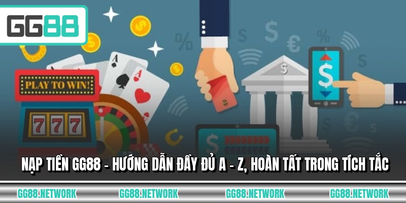 Nạp Tiền GG88 - Hướng Dẫn Đầy Đủ A - Z, Hoàn Tất Trong Tích Tắc