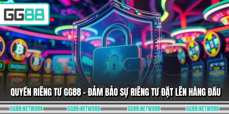 Quyền Riêng Tư GG88 - Đảm Bảo Sự Riêng Tư Đặt Lên Hàng Đầu