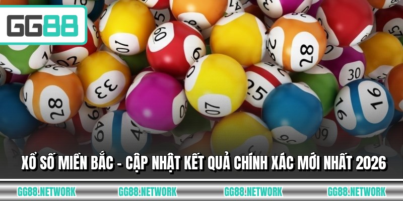 Xổ Số Miền Bắc - Cập Nhật Kết Quả Chính Xác Mới Nhất 2026